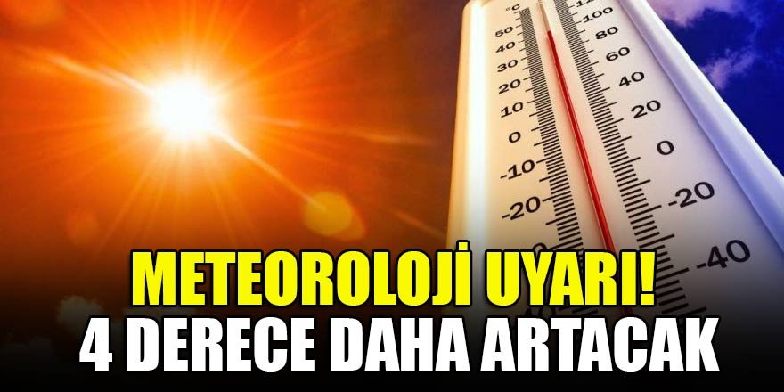 Meteoroloji uyarı! 4 derece daha artacak