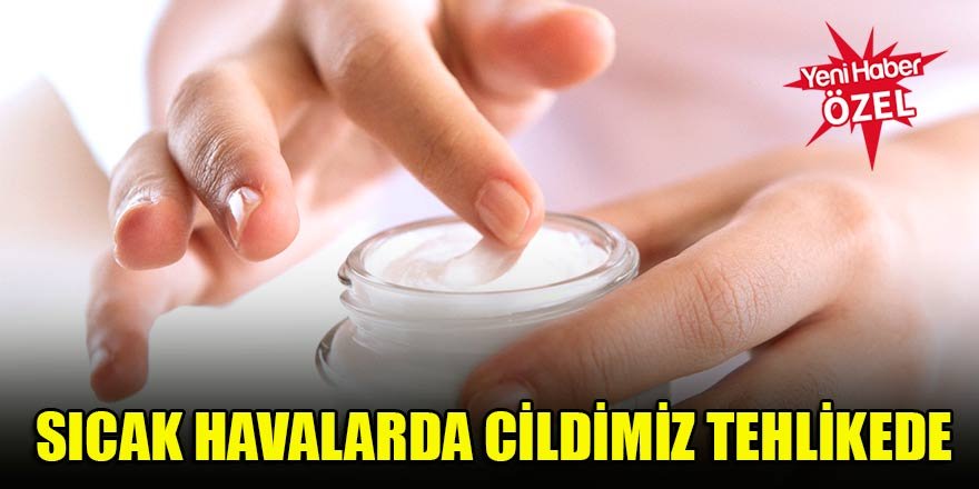 Sıcak havalarda cildimiz tehlikede