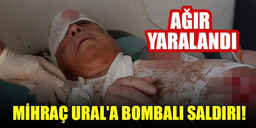 Mihraç Ural'a bombalı saldırı! Ağır yaralandı