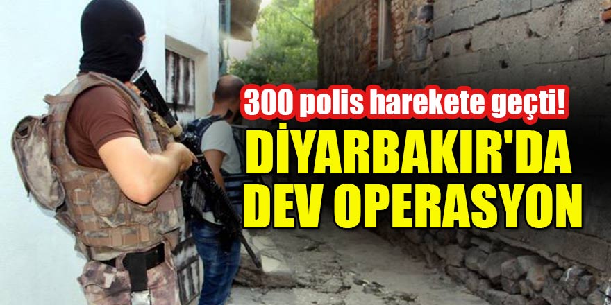 300 polis harekete geçti! Diyarbakır'da dev operasyon