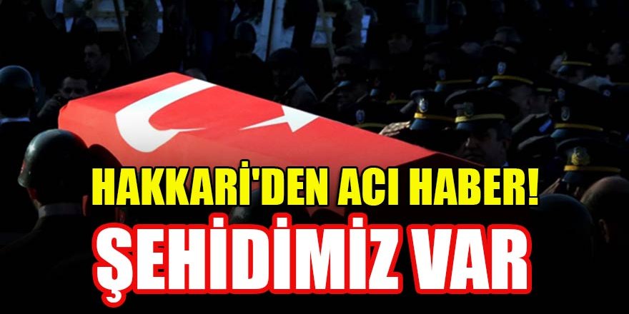 Hakkari'den acı haber: Şehidimiz var