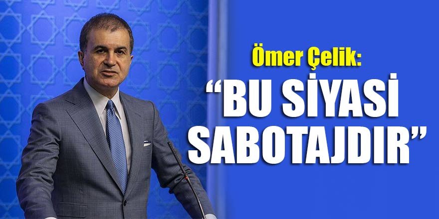 Ömer Çelik: “Bu siyasi sabotajdır”