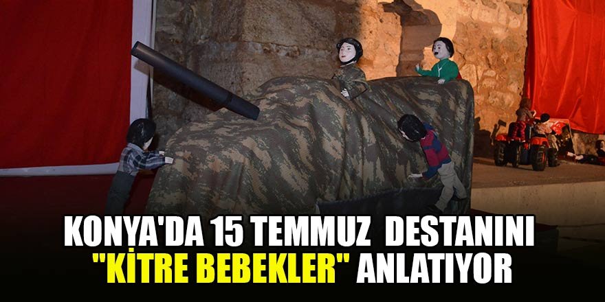 Konya'da15 Temmuz destanını "Kitre Bebekler" anlatıyor