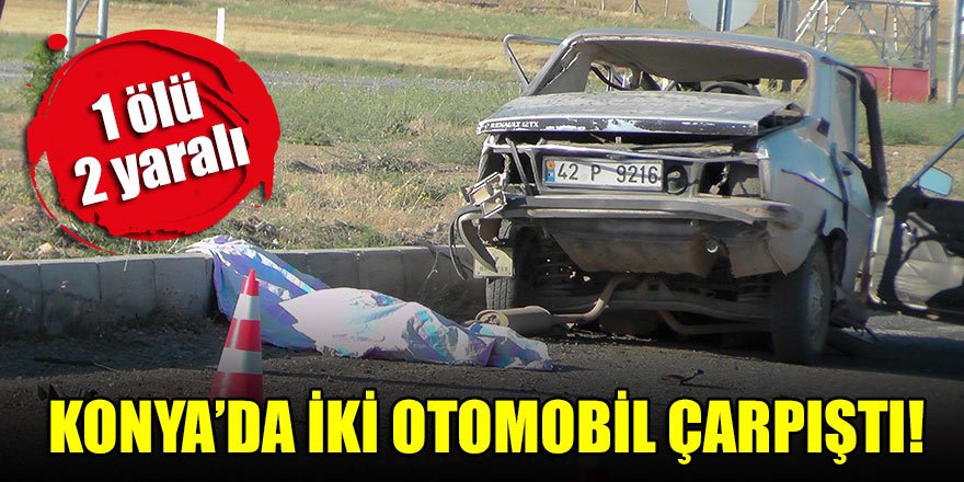 Konya’da iki otomobil çarpıştı: 1 ölü, 2 yaralı