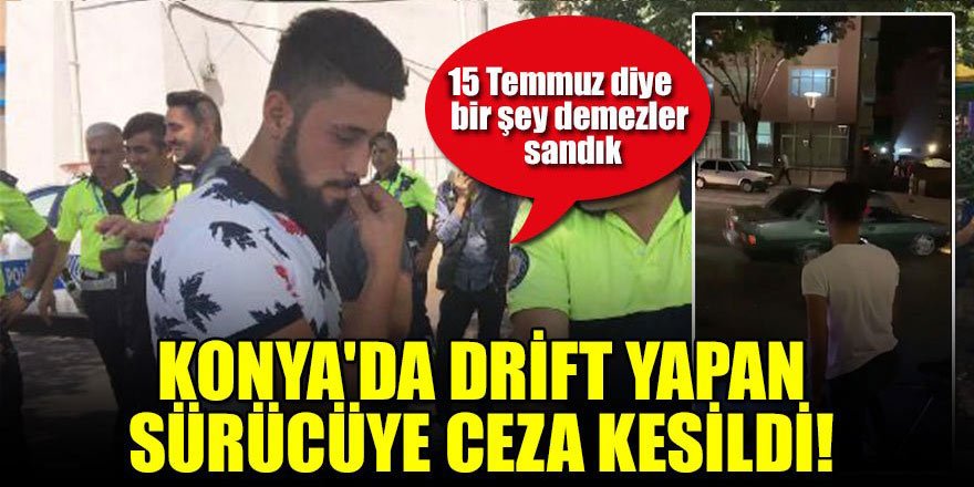 Konya'da drift yapan sürücüye ceza kesildi! “15 Temmuz diye bir şey demezler sandık”