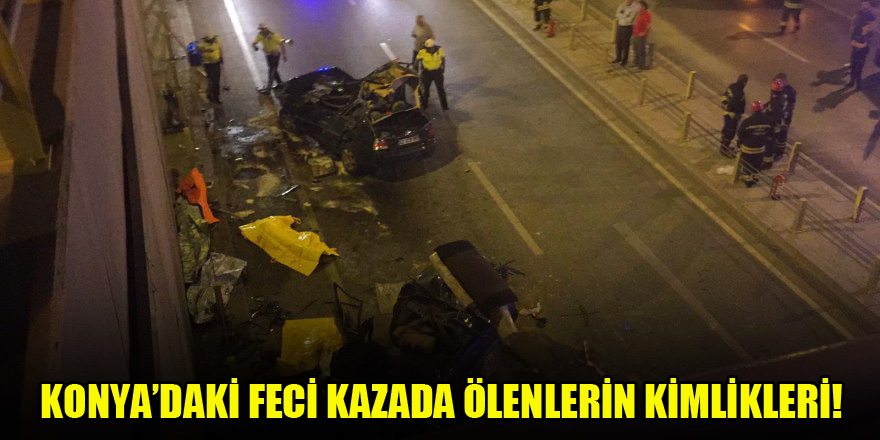 Konya’daki feci kazada ölenlerin kimlikleri!