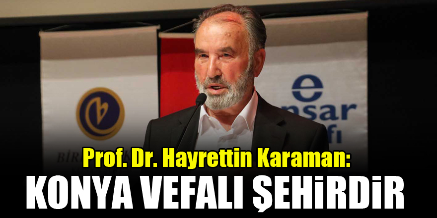 Prof. Dr. Hayrettin Karaman: Konya vefalı şehirdir