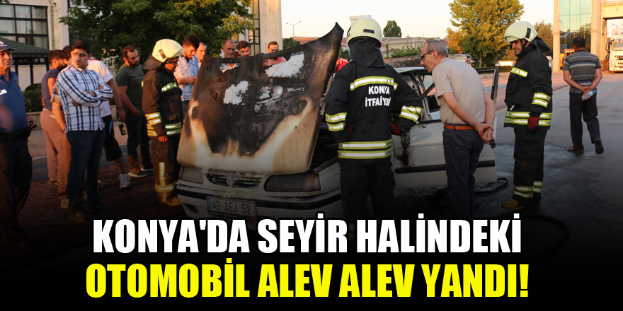 Konya'da seyir halindeki otomobil alev alev yandı!