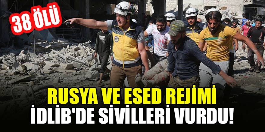 Rusya ve Esed rejimi İdlib'de sivilleri vurdu: 38 ölü