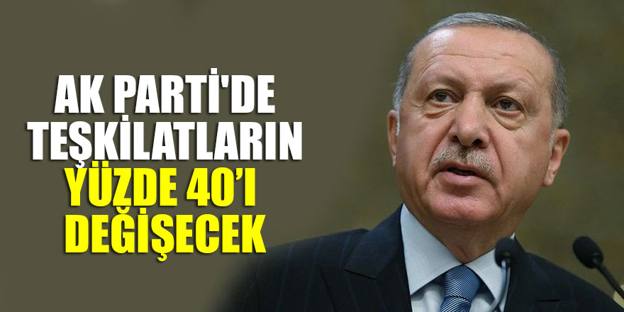 AK Parti'de teşkilatların yüzde 40’ı değişecek