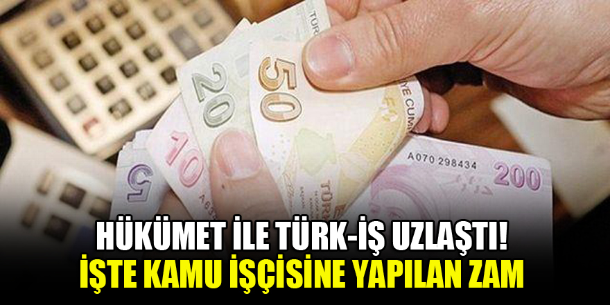 Hükümet ile Türk-İş uzlaştı! İşte kamu işçisine yapılan zam