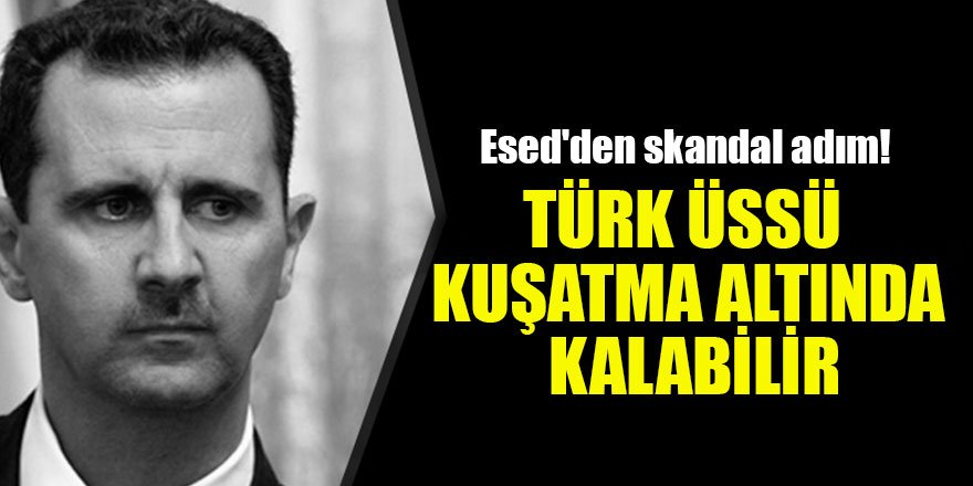 Esed'den skandal adım! Türk üssü kuşatma altında kalabilir