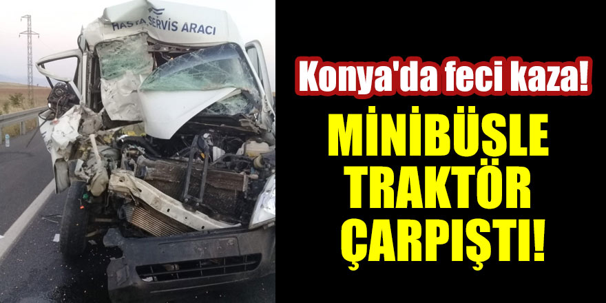 Konya'da feci kaza! Minibüs ve traktör çarpıştı