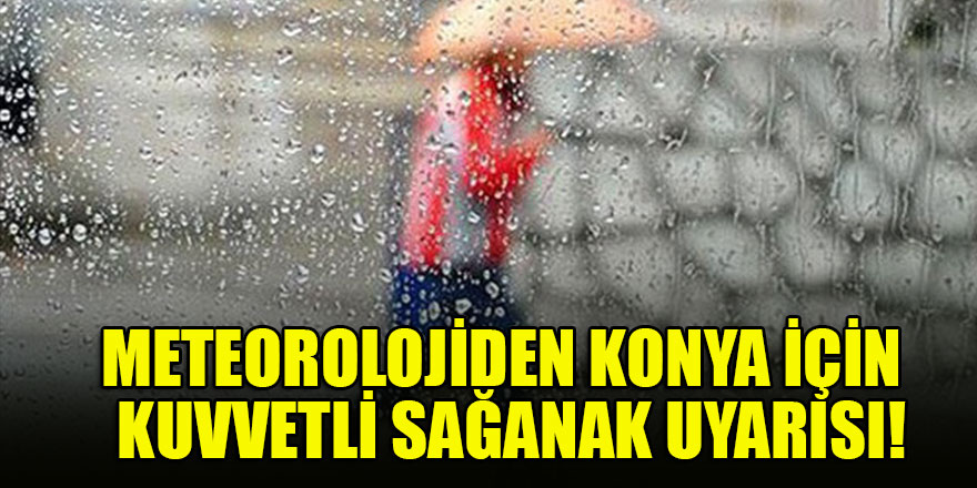 Meteorolojiden Konya için kuvvetli sağanak uyarısı!