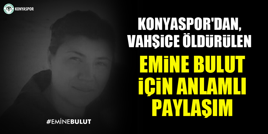 Konyaspor'dan, vahşide öldürülen Emine Bulut için anlamlı paylaşım