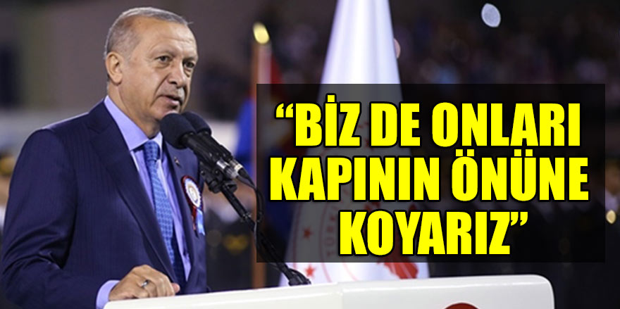 Erdoğan: Biz de onları kapının önüne koyarız