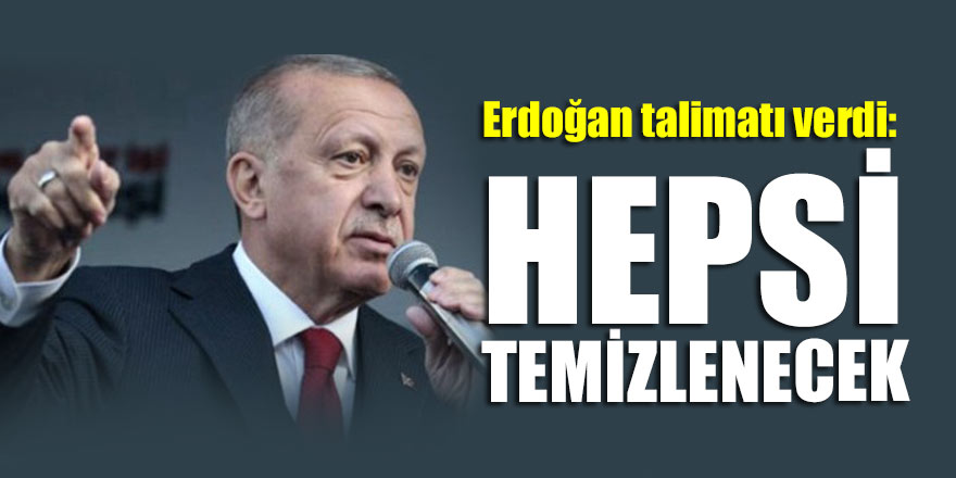 Başkan Erdoğan talimatı verdi: Hepsi temizlenecek