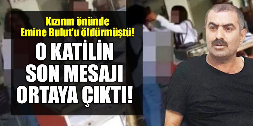 Kızının önünde Emine Bulut'u öldürmüştü! Son mesajı ortaya çıktı