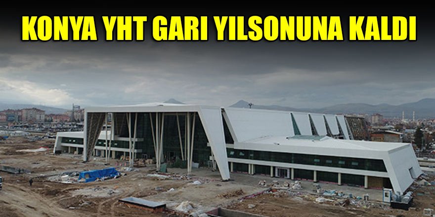 Konya YHT garı yılsonuna kaldı