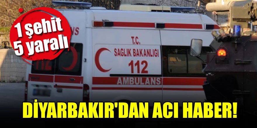 Diyarbakır'dan acı haber: 1 şehit, 5 yaralı
