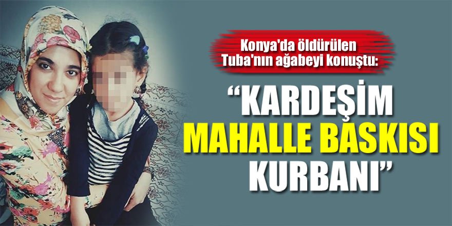 Konya'da 20 yerinden bıçaklanıp öldürülen Tuba'nın ağabeyi konuştu