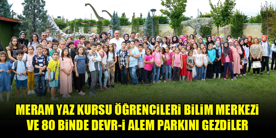 Meram Yaz Kursu öğrencileri Bilim Merkezi Ve 80 binde Devr-i Alem Parkını gezdiler
