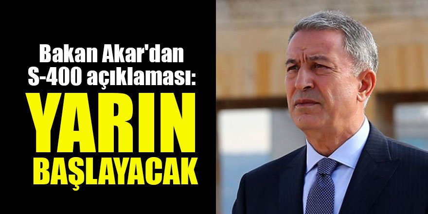 Bakan Akar'dan S-400 açıklaması: Yarın başlayacak