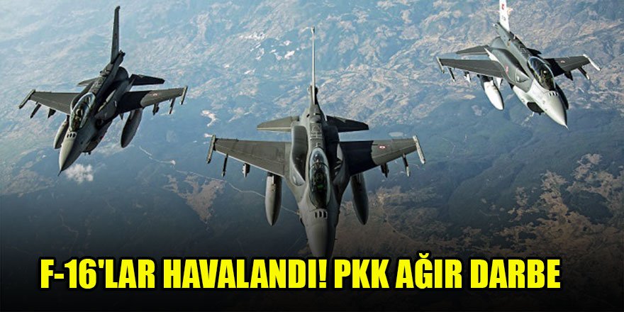 F-16'lar havalandı! PKK ağır darbe