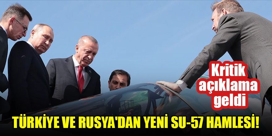 Türkiye ve Rusya'dan yeni Su-57 hamlesi! Kritik açıklama geldi