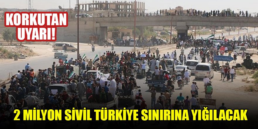 Korkutan uyarı! 2 milyon sivil Türkiye sınırına yığılacak
