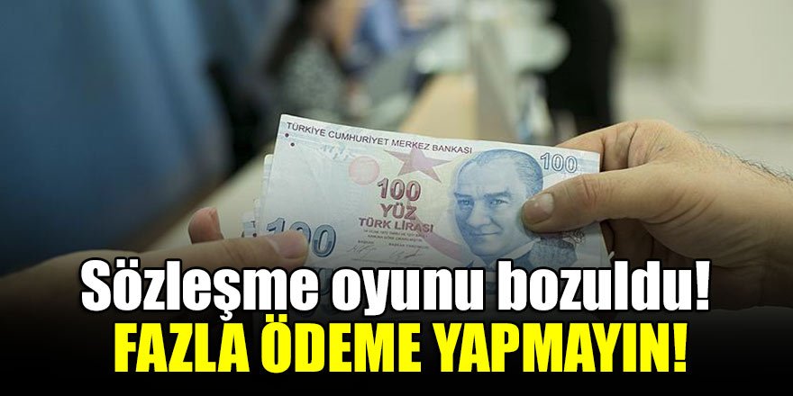Sözleşme oyunu bozuldu! Fazla ödeme yapmayın!