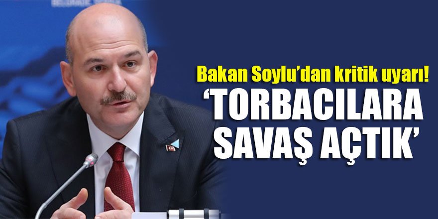 Bakan Soylu’dan kritik uyarı! ‘Torbacılara savaş açtık’