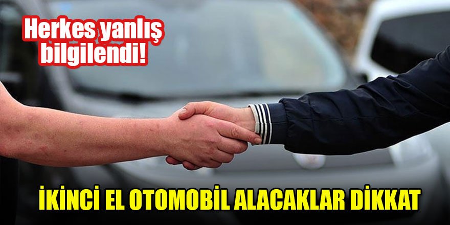 Herkes yanlış bilgilendi! Gerçek ortaya çıktı! İkinci el otomobil alacaklar dikkat