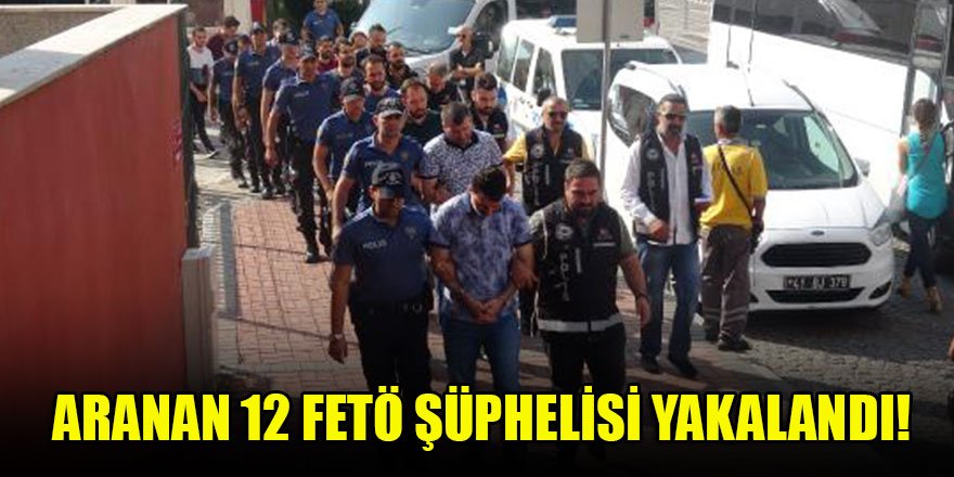 Aranan 12 FETÖ şüphelisi yakalandı