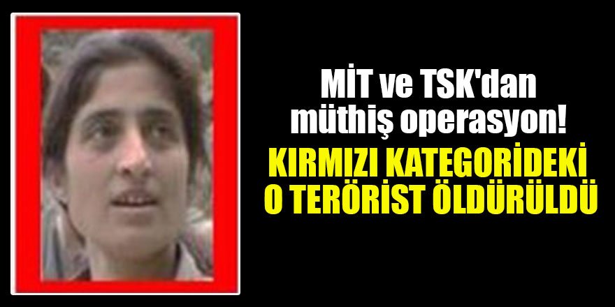 MİT ve TSK'dan müthiş operasyon! Kırmızı kategorideki o terörist öldürüldü