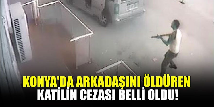 Konya'da arkadaşını öldüren katilin cezası belli oldu