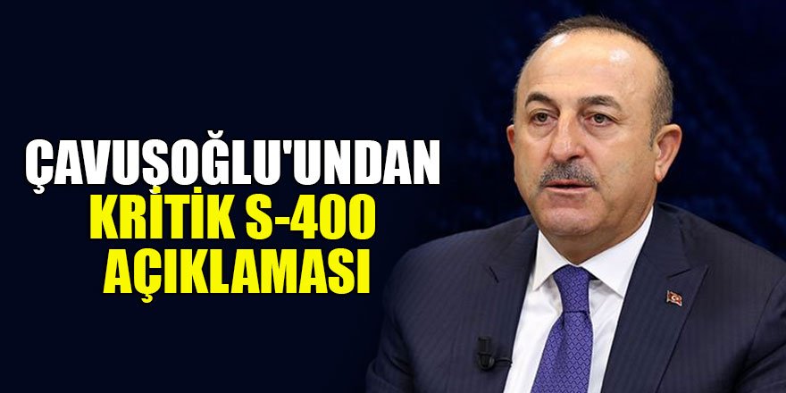 Çavuşoğlu'undan kritik S-400 açıklaması