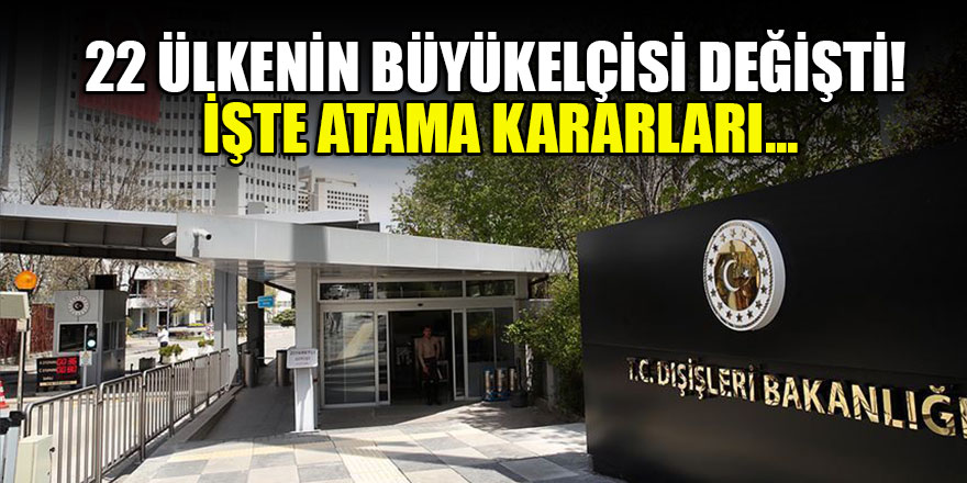 22 ülkenin büyükelçisi değişti! İşte atama kararları...