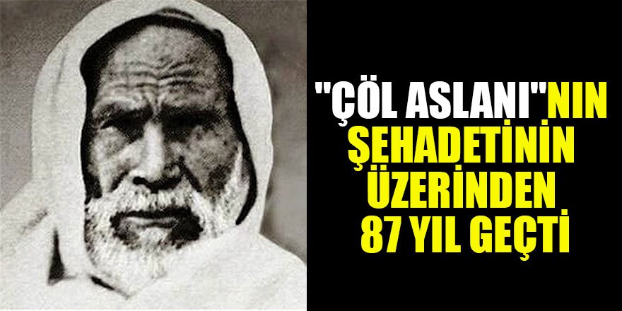 "Çöl Aslanı" nın şehadetinin üzerinden 87 yıl geçti