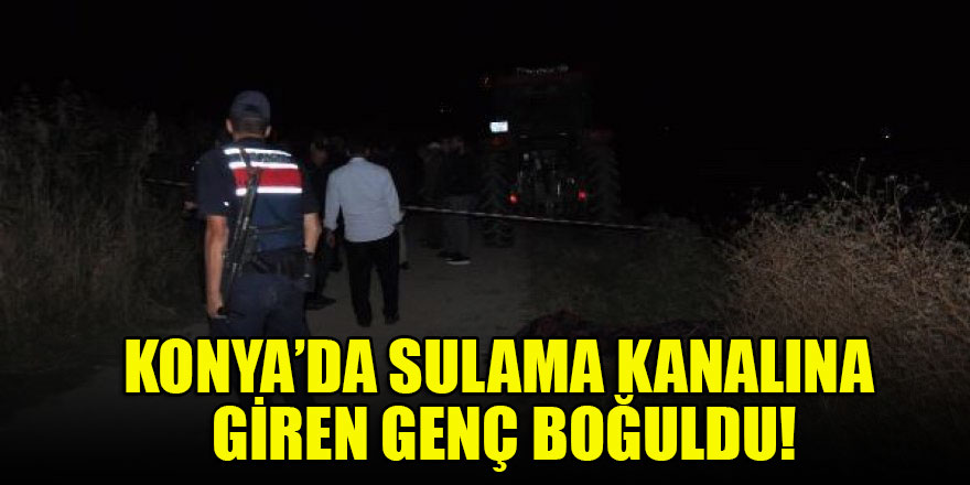 Konya’da sulama kanalına giren genç boğuldu!
