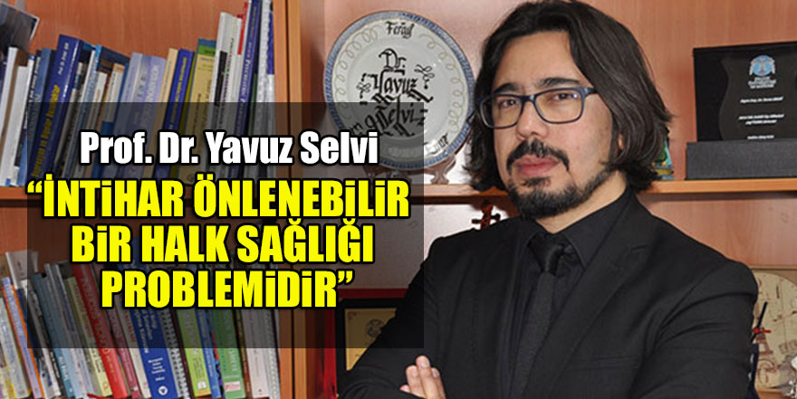 Yavuz Selvi “İntihar önlenebilir bir halk sağlığı problemidir”