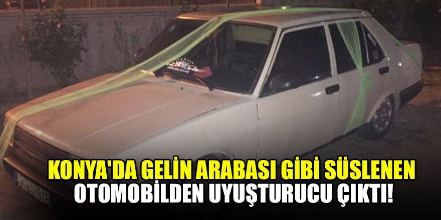 Konya'da gelin arabası gibi süslenen otomobilden uyuşturucu çıktı