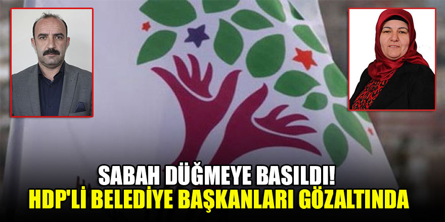 Sabah düğmeye basıldı! HDP'li Belediye başkanları gözaltında