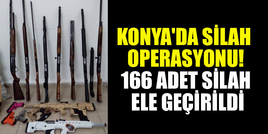 Konya'da silah operasyonu: 166 adet silah ele geçirildi