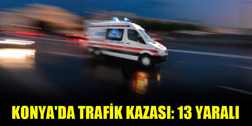 Konya'da trafik kazası: 13 yaralı