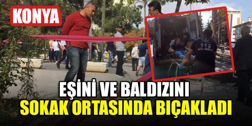 Konya'da boşanma aşamasındaki eşini ve baldızını sokak ortasında bıçakladı