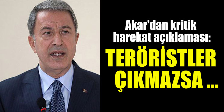 Hulusi Akar'dan kritik harekat açıklaması: Teröristler çıkmazsa ...