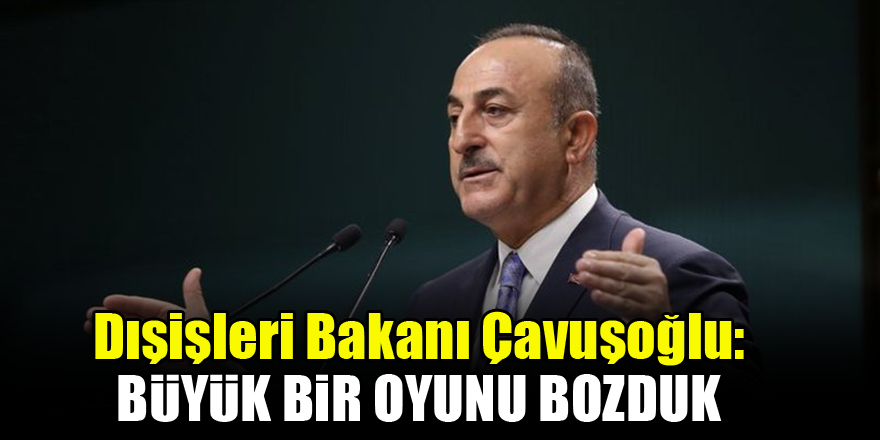 Dışişleri Bakanı Çavuşoğlu: Barış Pınarı Harekatı ile büyük bir oyunu bozduk