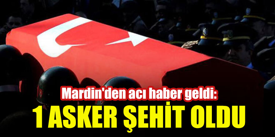 Mardin'den acı haber geldi: 1 askerimiz şehit oldu