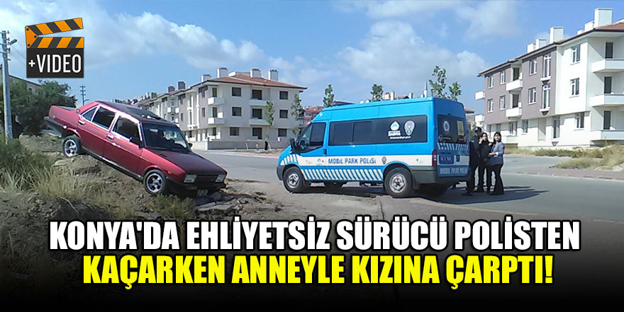 Konya'da ehliyetsiz sürücü polisten kaçarken anneyle kızına çarptı!